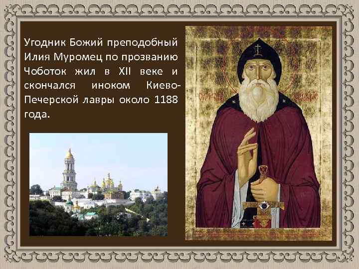 Угодник Божий преподобный Илия Муромец по прозванию Чоботок жил в XII веке и скончался