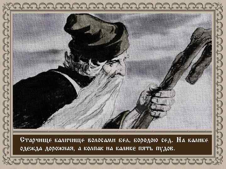 Старчище-каличище волосами бел, бородою сед. На калике одежда дорожная, а колпак на калике пять