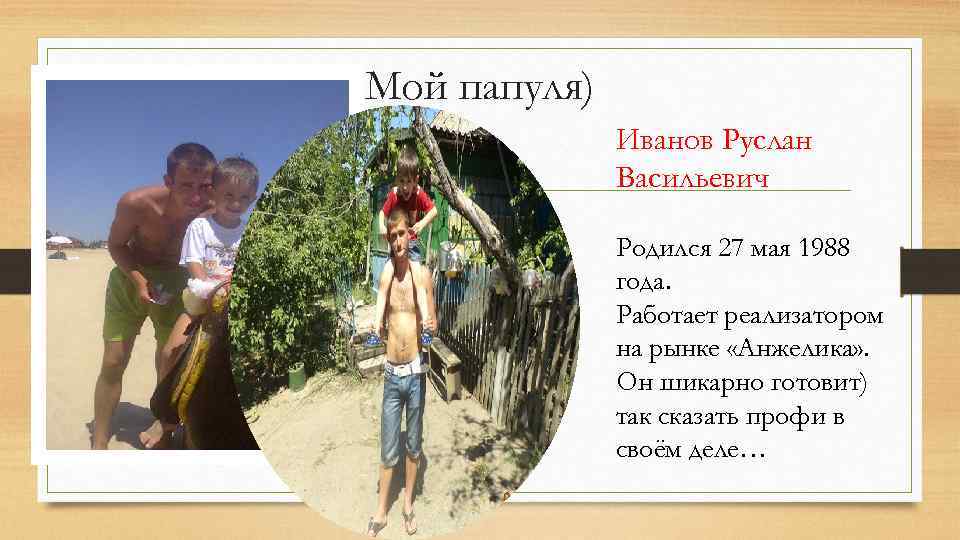 Мой папуля) Иванов Руслан Васильевич Родился 27 мая 1988 года. Работает реализатором на рынке