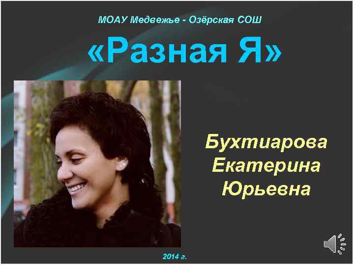 МОАУ Медвежье - Озёрская СОШ «Разная Я» Бухтиарова Екатерина Юрьевна 2014 г. 