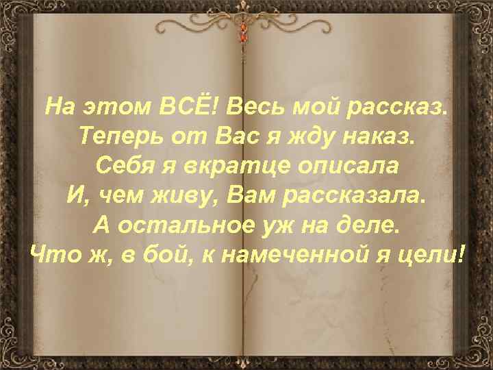 На этом ВСЁ! Весь мой рассказ. Теперь от Вас я жду наказ. Себя я