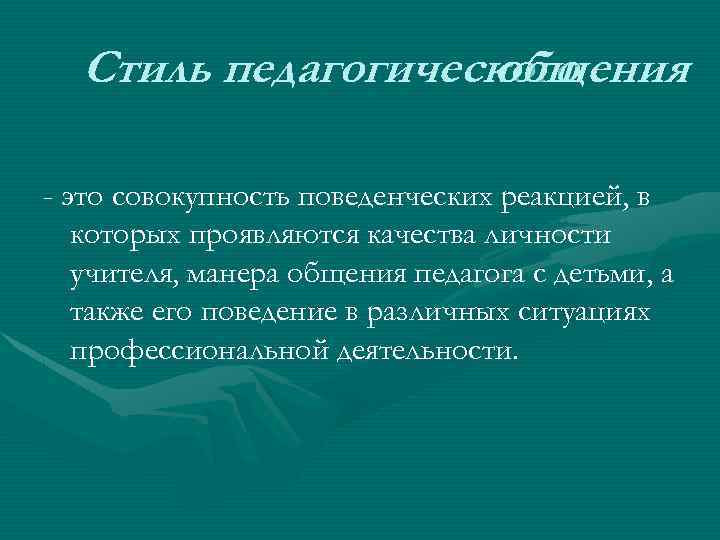 Стиль педагогического общения - это совокупность поведенческих реакцией, в которых проявляются качества личности учителя,