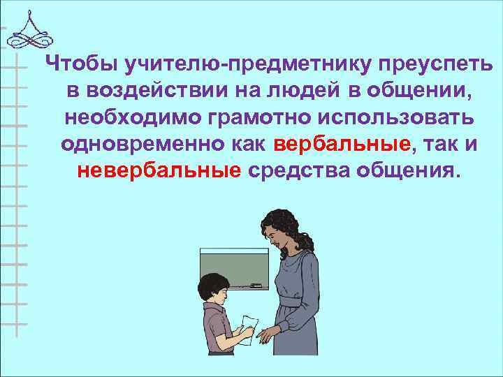 Чтобы учителю-предметнику преуспеть в воздействии на людей в общении, необходимо грамотно использовать одновременно как