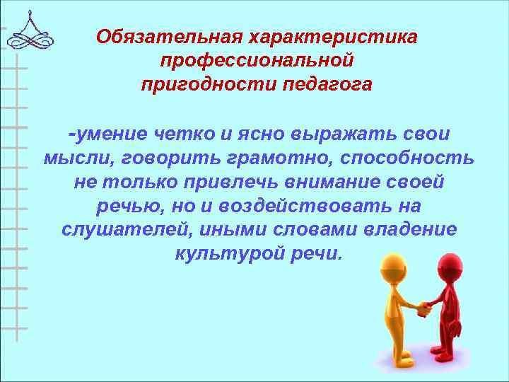 Обязательная характеристика профессиональной пригодности педагога -умение четко и ясно выражать свои мысли, говорить грамотно,