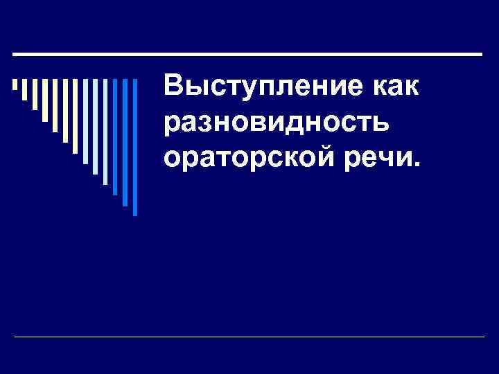 Выступление как разновидность ораторской речи. 