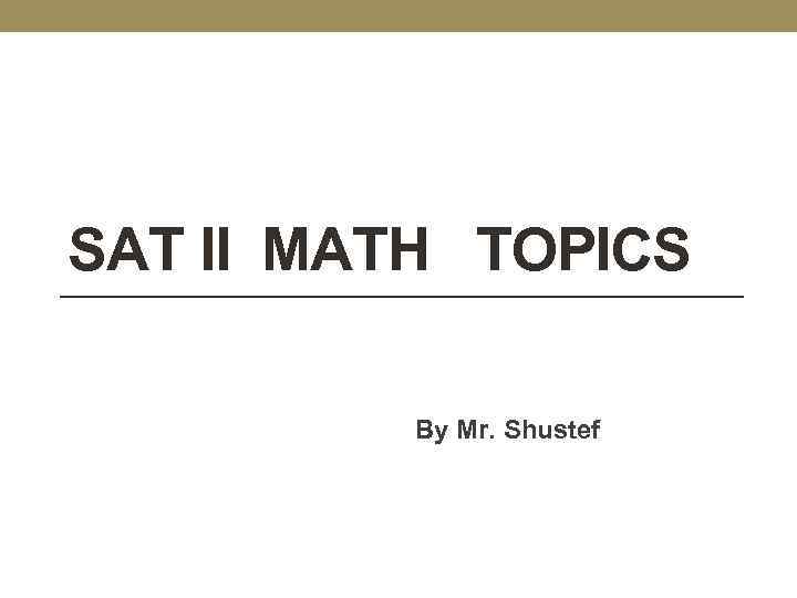 SAT II MATH TOPICS By Mr. Shustef 