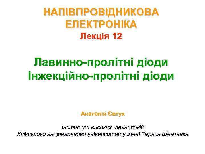 НАПІВПРОВІДНИКОВА ЕЛЕКТРОНІКА Лекція 12 Лавинно-пролітні діоди Інжекційно-пролітні діоди Анатолій Євтух Інститут високих технологій Київського