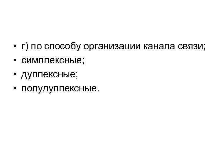  • • г) по способу организации канала связи; симплексные; дуплексные; полудуплексные. 