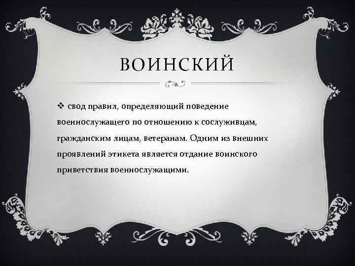 ВОИНСКИЙ v свод правил, определяющий поведение военнослужащего по отношению к сослуживцам, гражданским лицам, ветеранам.