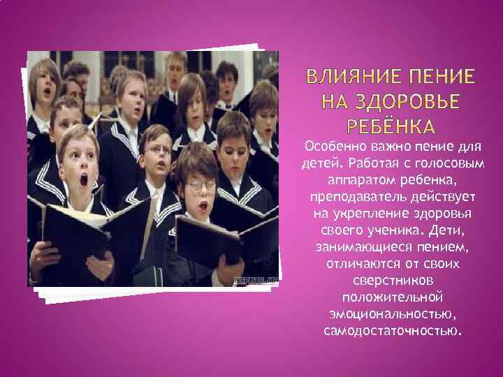 Особенно важно пение для детей. Работая с голосовым аппаратом ребенка, преподаватель действует на укрепление