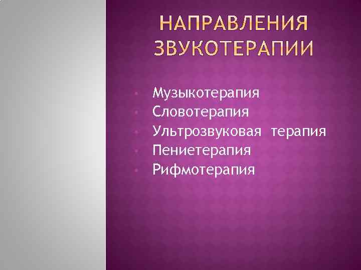  • • • Музыкотерапия Словотерапия Ультрозвуковая терапия Пениетерапия Рифмотерапия 