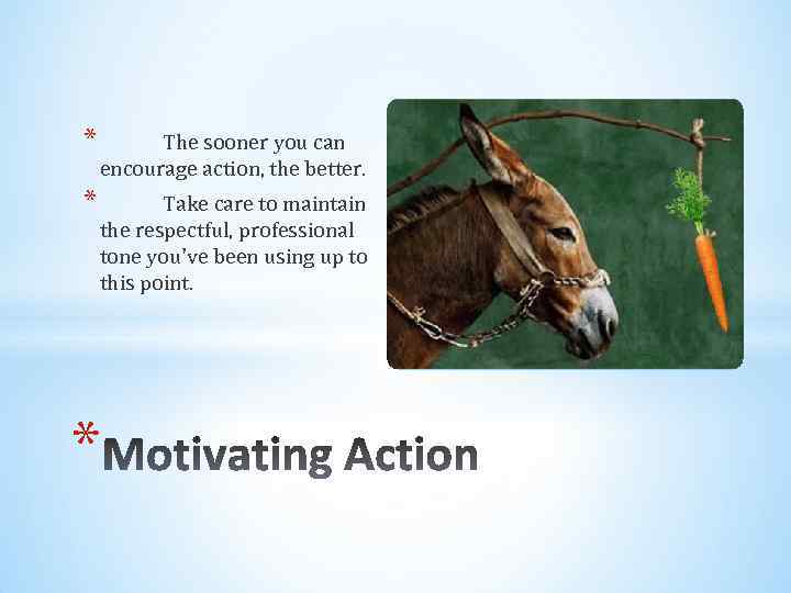 * The sooner you can encourage action, the better. * Take care to maintain