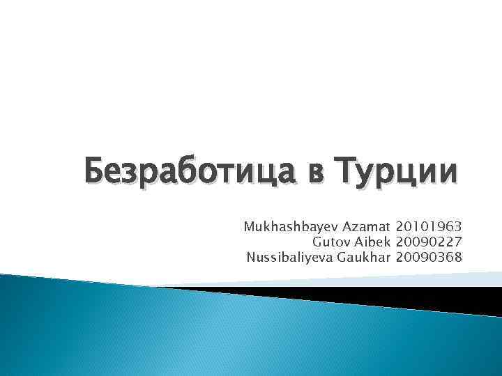 Безработица в Турции Mukhashbayev Azamat 20101963 Gutov Aibek 20090227 Nussibaliyeva Gaukhar 20090368 