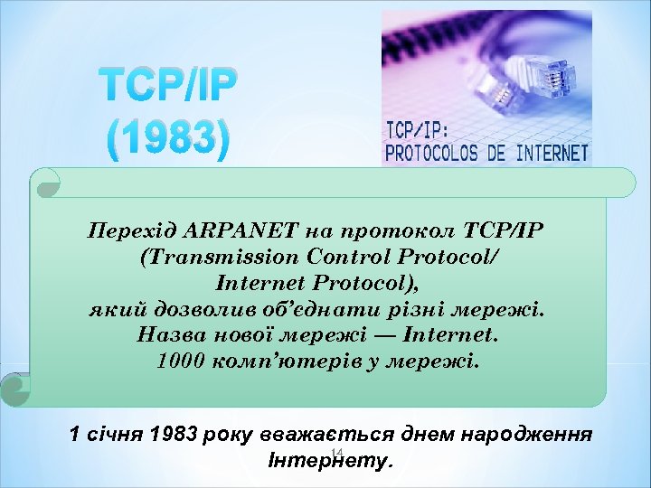 TCP/IP (1983) Перехід ARPANET на протокол TCP/IP (Transmission Control Protocol/ Internet Protocol), який дозволив