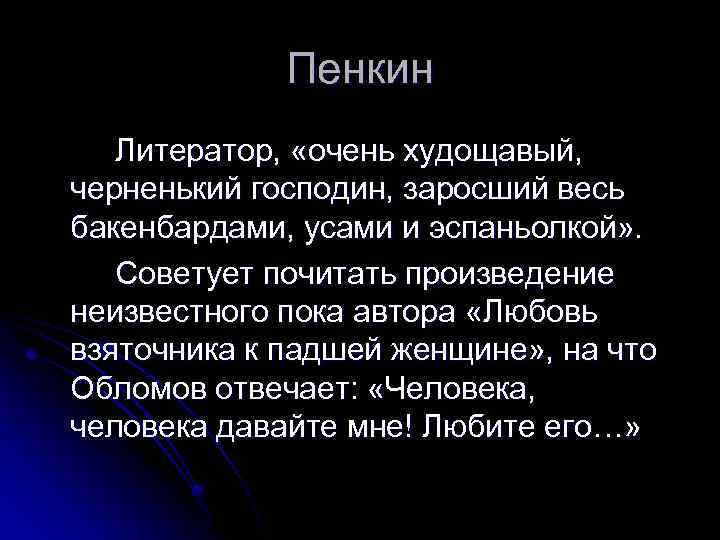 Пенкин Литератор, «очень худощавый, черненький господин, заросший весь бакенбардами, усами и эспаньолкой» . Советует