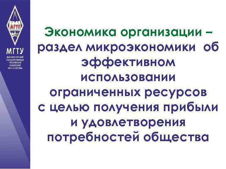Экономика организации – раздел микроэкономики об эффективном использовании ограниченных ресурсов с целью получения прибыли