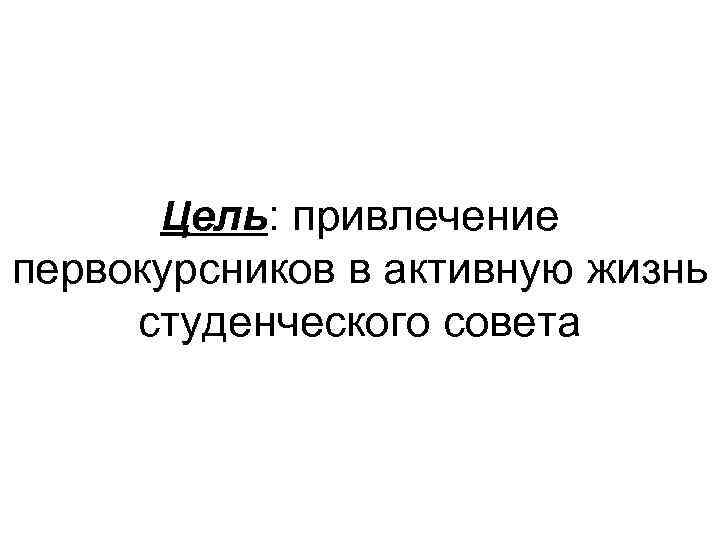 Цель: привлечение первокурсников в активную жизнь студенческого совета 