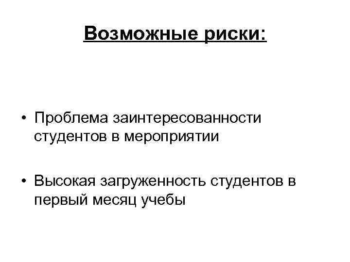 Возможные риски: • Проблема заинтересованности студентов в мероприятии • Высокая загруженность студентов в первый