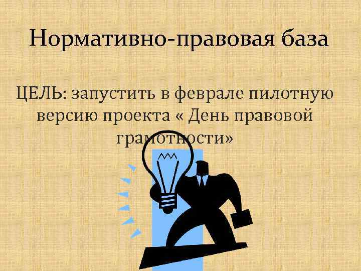 Нормативно-правовая база ЦЕЛЬ: запустить в феврале пилотную версию проекта « День правовой грамотности» 