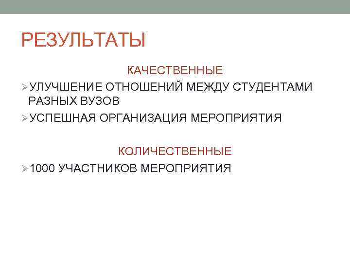 РЕЗУЛЬТАТЫ КАЧЕСТВЕННЫЕ ØУЛУЧШЕНИЕ ОТНОШЕНИЙ МЕЖДУ СТУДЕНТАМИ РАЗНЫХ ВУЗОВ ØУСПЕШНАЯ ОРГАНИЗАЦИЯ МЕРОПРИЯТИЯ КОЛИЧЕСТВЕННЫЕ Ø 1000