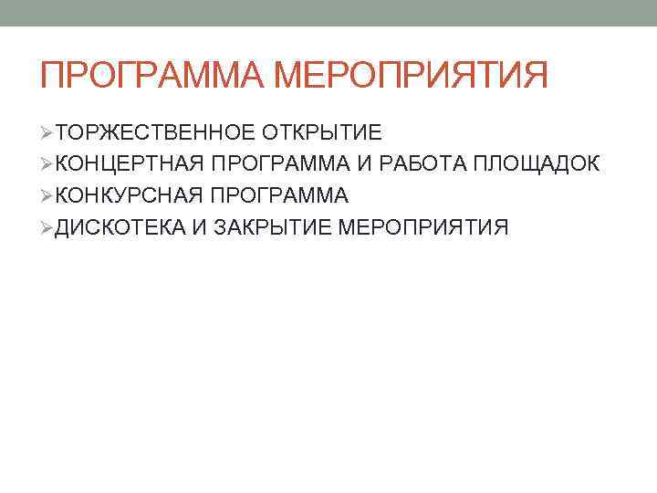 ПРОГРАММА МЕРОПРИЯТИЯ ØТОРЖЕСТВЕННОЕ ОТКРЫТИЕ ØКОНЦЕРТНАЯ ПРОГРАММА И РАБОТА ПЛОЩАДОК ØКОНКУРСНАЯ ПРОГРАММА ØДИСКОТЕКА И ЗАКРЫТИЕ