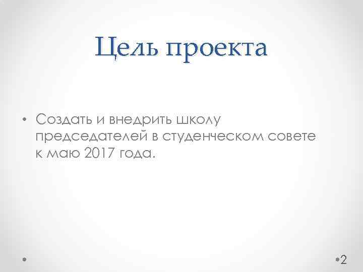 Цель проекта • Создать и внедрить школу председателей в студенческом совете к маю 2017