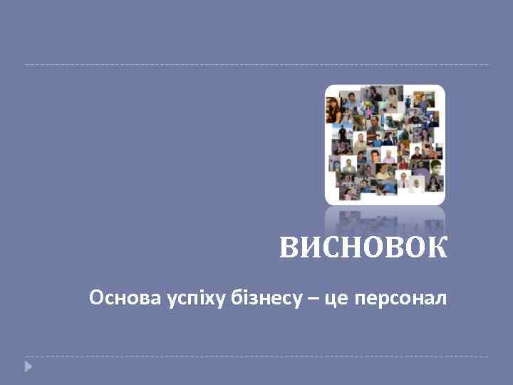 ВИСНОВОК Основа успіху бізнесу – це персонал 