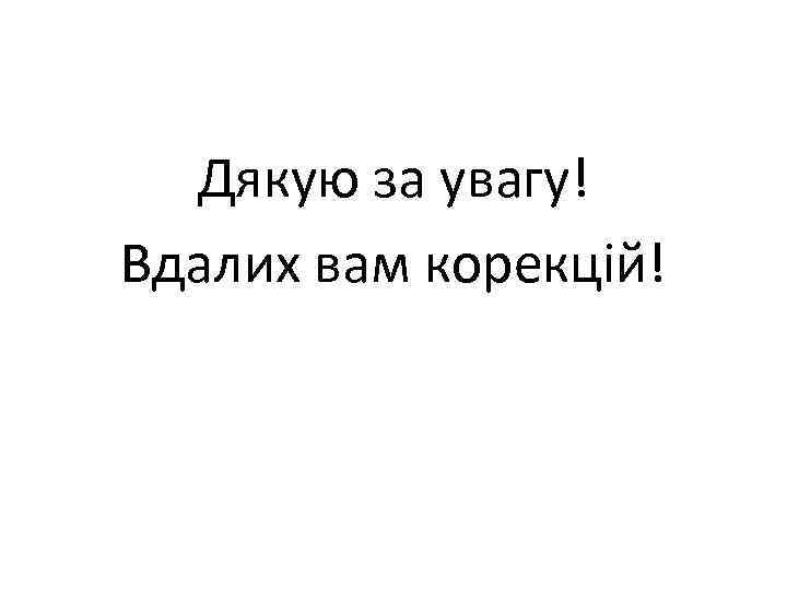 Дякую за увагу! Вдалих вам корекцій! 