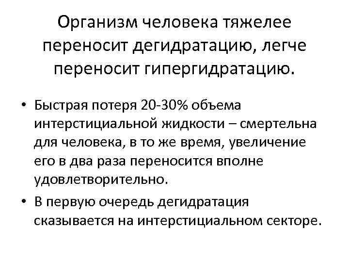 Организм человека тяжелее переносит дегидратацию, легче переносит гипергидратацию. • Быстрая потеря 20 -30% объема