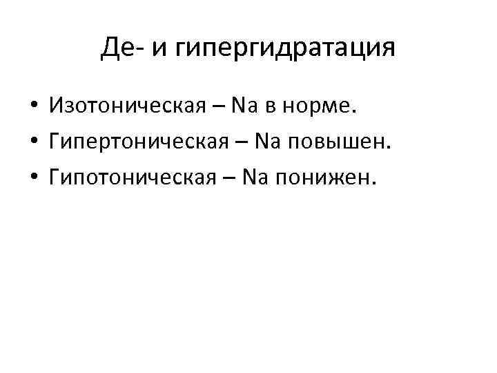 Де- и гипергидратация • Изотоническая – Na в норме. • Гипертоническая – Na повышен.