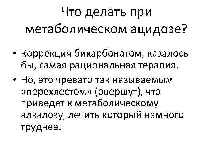 Что делать при метаболическом ацидозе? • Коррекция бикарбонатом, казалось бы, самая рациональная терапия. •