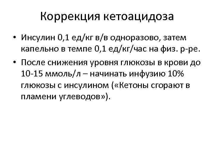 Коррекция кетоацидоза • Инсулин 0, 1 ед/кг в/в одноразово, затем капельно в темпе 0,