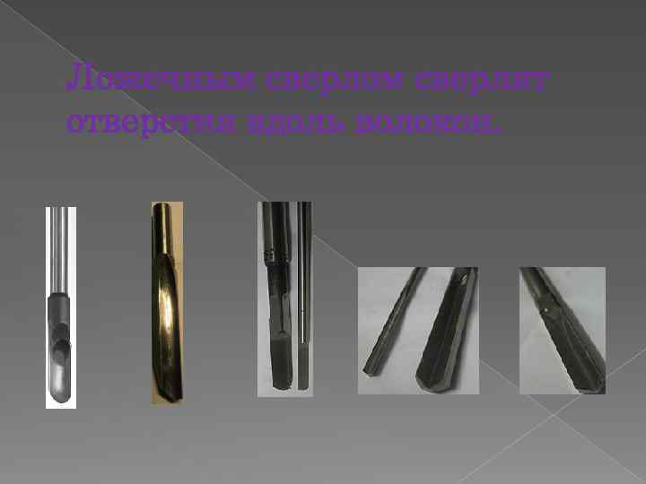 Ложечным сверлом сверлят отверстия вдоль волокон. 