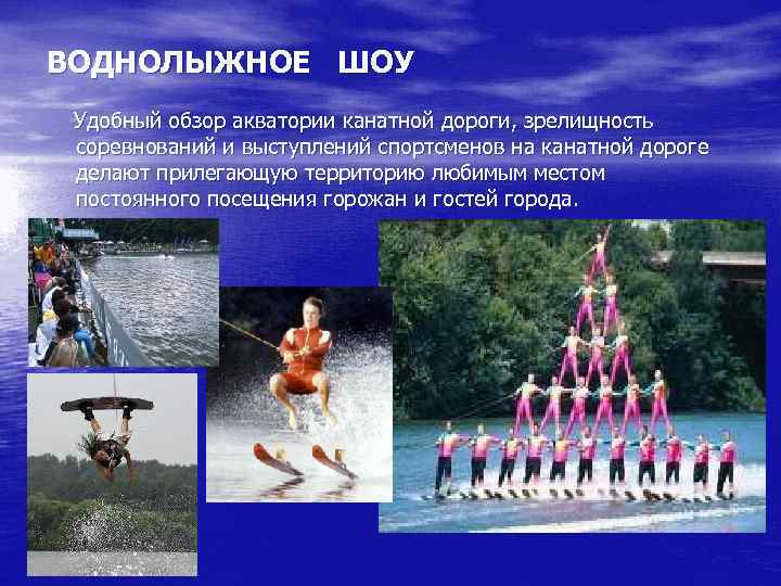 ВОДНОЛЫЖНОЕ ШОУ Удобный обзор акватории канатной дороги, зрелищность соревнований и выступлений спортсменов на канатной