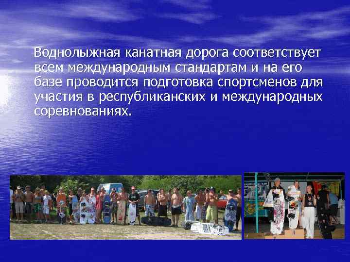 Воднолыжная канатная дорога соответствует всем международным стандартам и на его базе проводится подготовка спортсменов