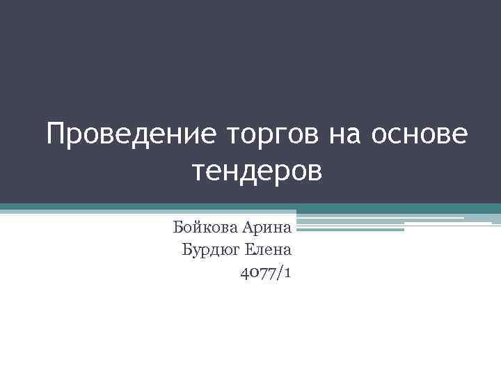 Проведение торгов на основе тендеров Бойкова Арина Бурдюг Елена 4077/1 