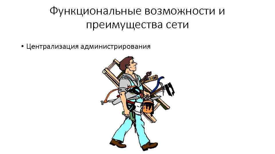 Функциональные возможности и преимущества сети • Централизация администрирования 