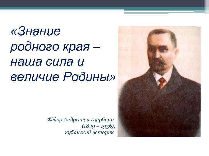  «Знание родного края – наша сила и величие Родины» Фёдор Андреевич Щербина (1849