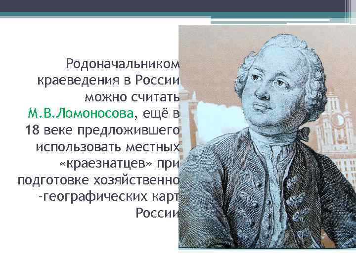 Родоначальником краеведения в России можно считать М. В. Ломоносова, ещё в 18 веке предложившего