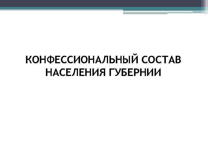 КОНФЕССИОНАЛЬНЫЙ СОСТАВ НАСЕЛЕНИЯ ГУБЕРНИИ 