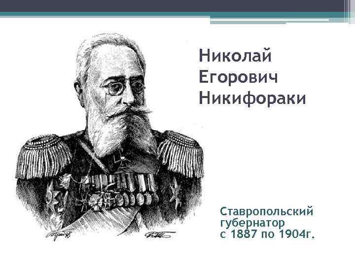 Николай Егорович Никифораки Ставропольский губернатор с 1887 по 1904 г. 