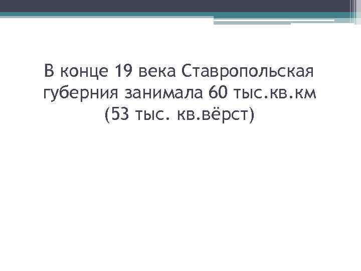 В конце 19 века Ставропольская губерния занимала 60 тыс. кв. км (53 тыс. кв.