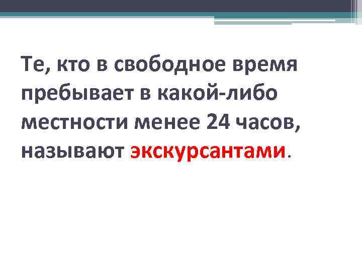 Те, кто в свободное время пребывает в какой-либо местности менее 24 часов, называют экскурсантами.