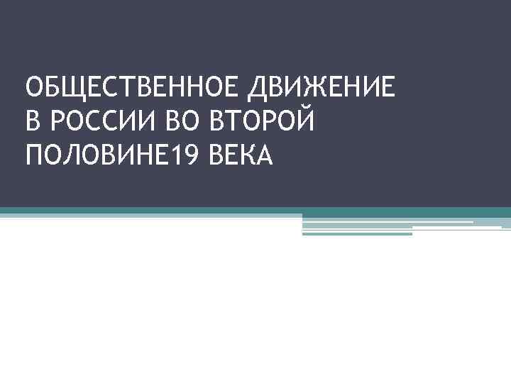 ОБЩЕСТВЕННОЕ ДВИЖЕНИЕ В РОССИИ ВО ВТОРОЙ ПОЛОВИНЕ 19 ВЕКА 