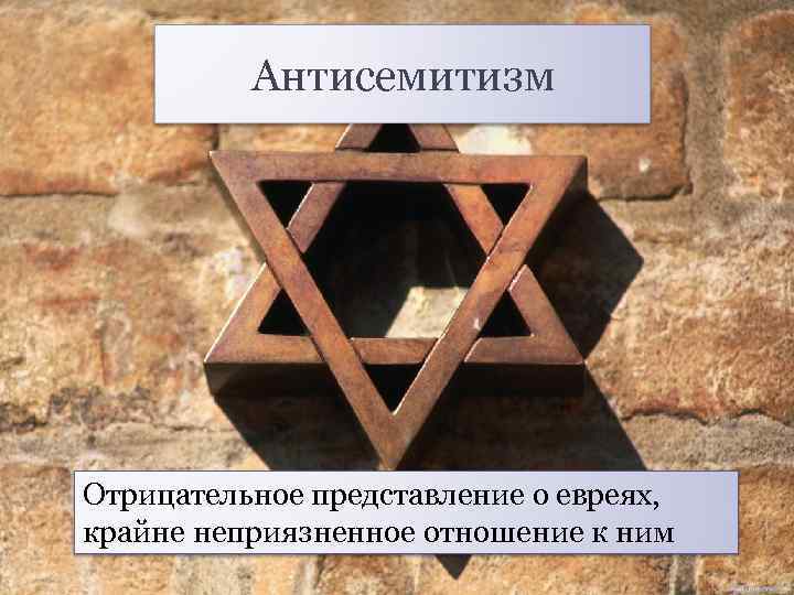 Антисемитизм Отрицательное представление о евреях, крайне неприязненное отношение к ним 