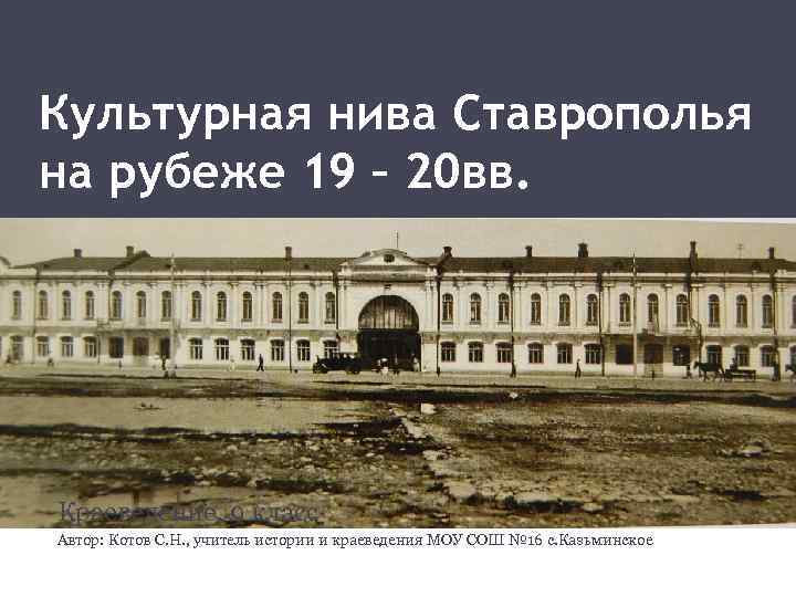 Культурная нива Ставрополья на рубеже 19 – 20 вв. Краеведение, 9 класс Автор: Котов