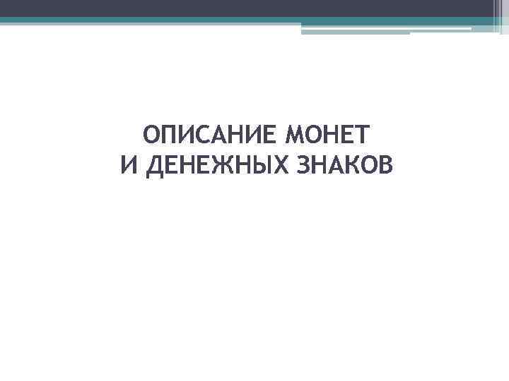 ОПИСАНИЕ МОНЕТ И ДЕНЕЖНЫХ ЗНАКОВ 