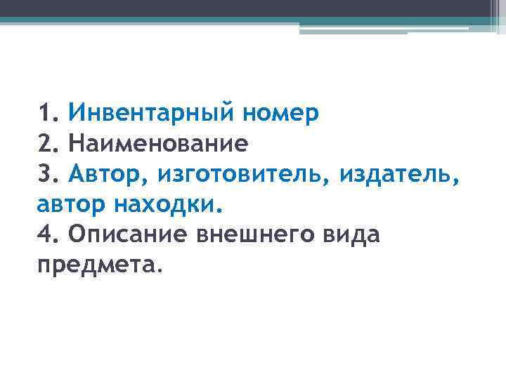 1. Инвентарный номер 2. Наименование 3. Автор, изготовитель, издатель, автор находки. 4. Описание внешнего