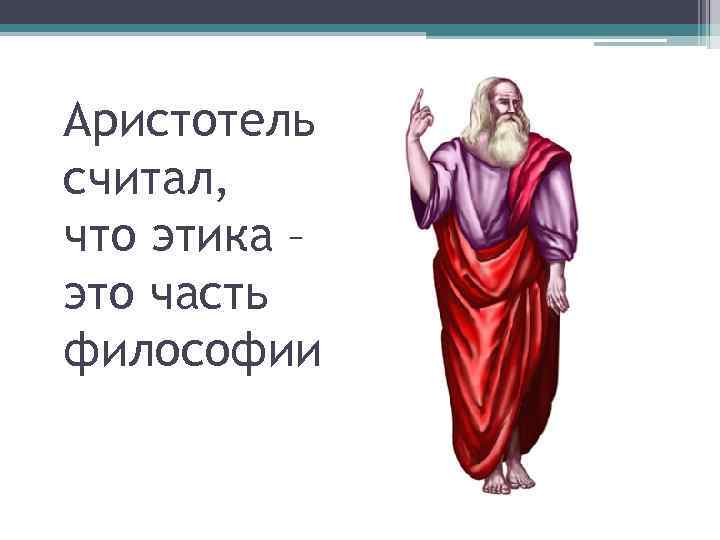 Аристотель считал, что этика – это часть философии 