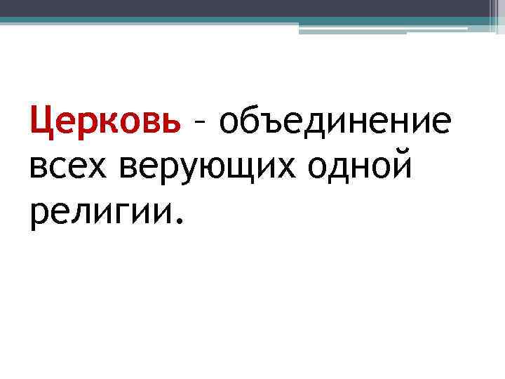 Церковь – объединение всех верующих одной религии. 